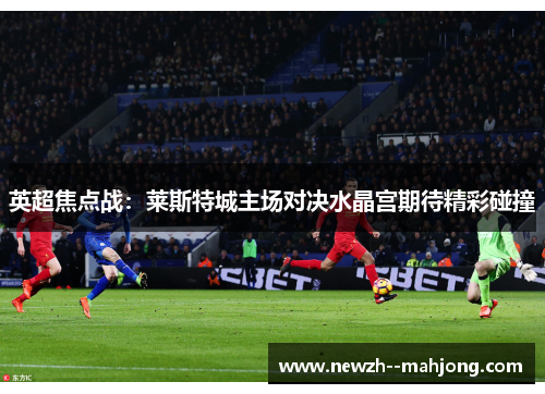 英超焦点战：莱斯特城主场对决水晶宫期待精彩碰撞