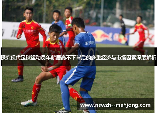 探究现代足球运动员年薪居高不下背后的多重经济与市场因素深度解析 探究现代足球运动员年薪居高不下背后的多重经济与市场因素深度解析