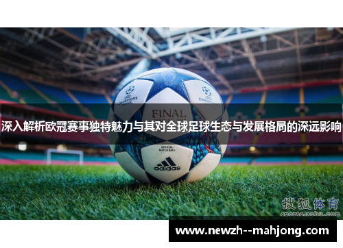 深入解析欧冠赛事独特魅力与其对全球足球生态与发展格局的深远影响