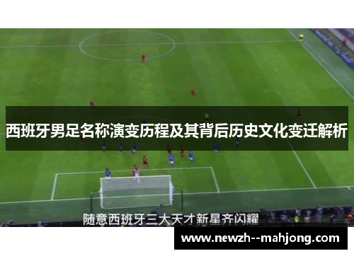 西班牙男足名称演变历程及其背后历史文化变迁解析 西班牙男足名称演变历程及其背后历史文化变迁解析