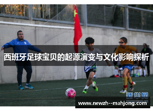 西班牙足球宝贝的起源演变与文化影响探析