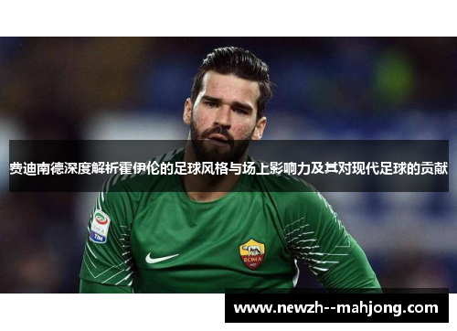 费迪南德深度解析霍伊伦的足球风格与场上影响力及其对现代足球的贡献 费迪南德深度解析霍伊伦的足球风格与场上影响力及其对现代足球的贡献