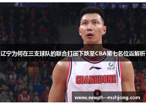 辽宁为何在三支球队的联合打压下跌至CBA第七名位置解析 辽宁为何在三支球队的联合打压下跌至CBA第七名位置解析