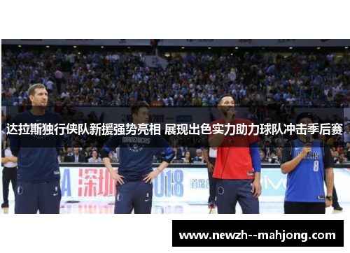 达拉斯独行侠队新援强势亮相 展现出色实力助力球队冲击季后赛 达拉斯独行侠队新援强势亮相 展现出色实力助力球队冲击季后赛