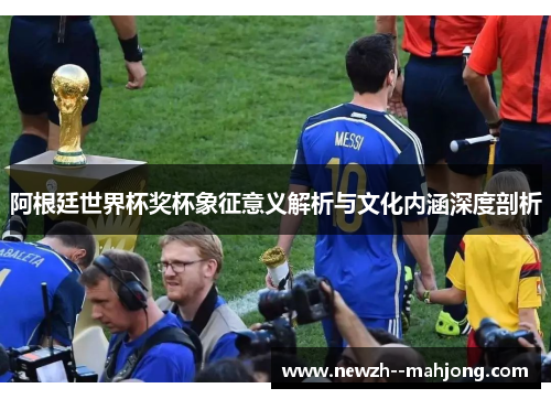 阿根廷世界杯奖杯象征意义解析与文化内涵深度剖析 阿根廷世界杯奖杯象征意义解析与文化内涵深度剖析