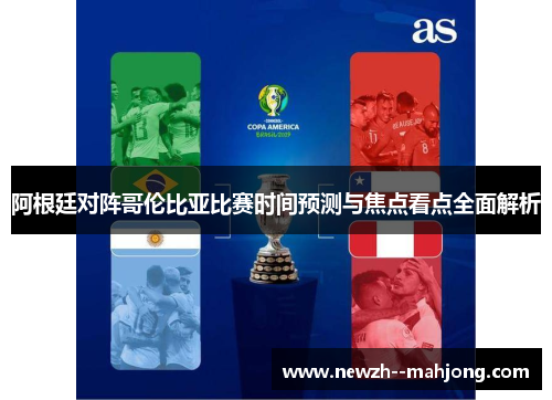 阿根廷对阵哥伦比亚比赛时间预测与焦点看点全面解析 阿根廷对阵哥伦比亚比赛时间预测与焦点看点全面解析