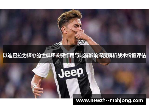 以迪巴拉为核心的世俱杯关键作用与比赛影响深度解析战术价值评估