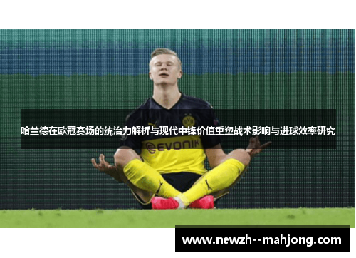 哈兰德在欧冠赛场的统治力解析与现代中锋价值重塑战术影响与进球效率研究