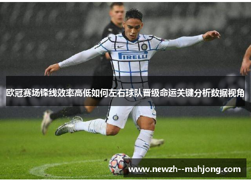 欧冠赛场锋线效率高低如何左右球队晋级命运关键分析数据视角 欧冠赛场锋线效率高低如何左右球队晋级命运关键分析数据视角