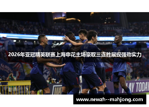 2026年亚冠精英联赛上海申花主场豪取三连胜展现强劲实力