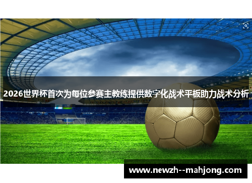 2026世界杯首次为每位参赛主教练提供数字化战术平板助力战术分析