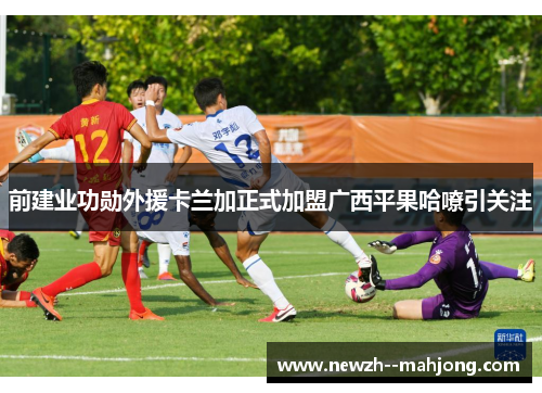 前建业功勋外援卡兰加正式加盟广西平果哈嘹引关注 前建业功勋外援卡兰加正式加盟广西平果哈嘹引关注