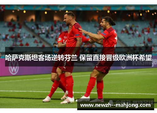 哈萨克斯坦客场逆转芬兰 保留直接晋级欧洲杯希望