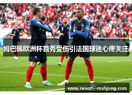 姆巴佩欧洲杯首秀受伤引法国球迷心疼关注