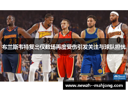 布兰斯韦特复出仅数场再度受伤引发关注与球队担忧