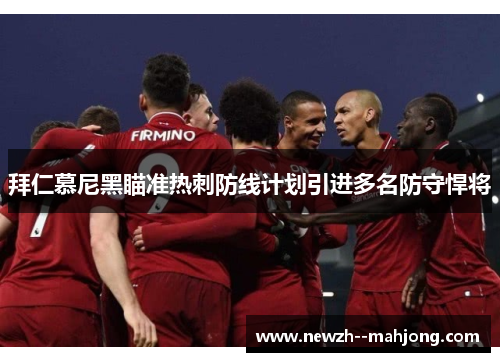 拜仁慕尼黑瞄准热刺防线计划引进多名防守悍将 拜仁慕尼黑瞄准热刺防线计划引进多名防守悍将