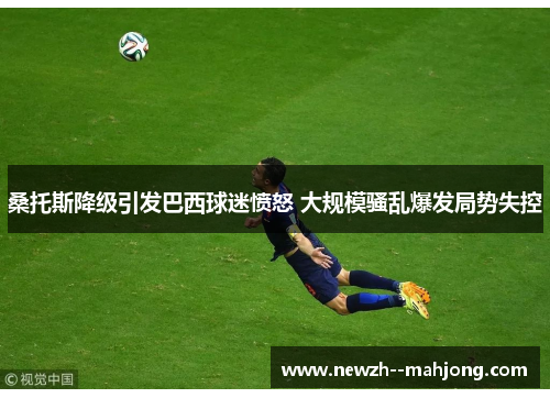 桑托斯降级引发巴西球迷愤怒 大规模骚乱爆发局势失控