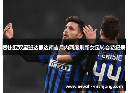 赞比亚双星班达昆达南吉月内两度刷新女足转会费纪录