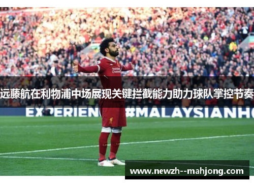 远藤航在利物浦中场展现关键拦截能力助力球队掌控节奏