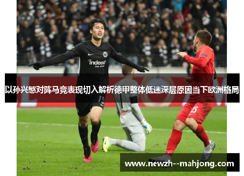 以孙兴慜对阵马竞表现切入解析德甲整体低迷深层原因当下欧洲格局