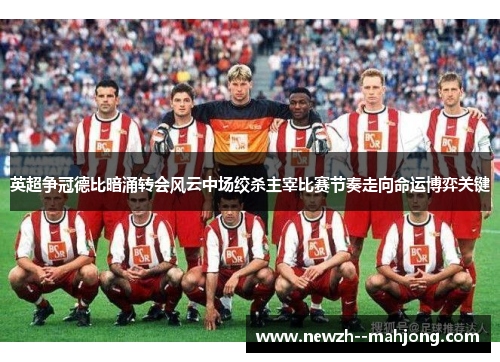 英超争冠德比暗涌转会风云中场绞杀主宰比赛节奏走向命运博弈关键