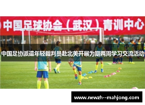 中国足协派遣年轻裁判员赴北美开展为期两周学习交流活动