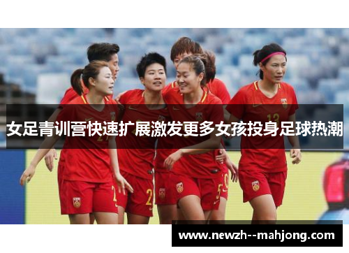 女足青训营快速扩展激发更多女孩投身足球热潮