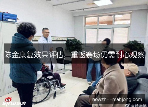陈金康复效果评估，重返赛场仍需耐心观察