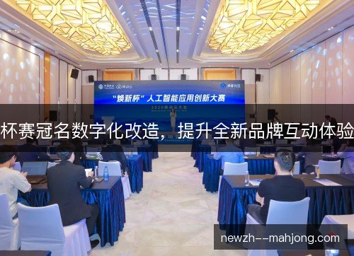 杯赛冠名数字化改造,提升全新品牌互动体验 杯赛冠名数字化改造,提升全新品牌互动体验