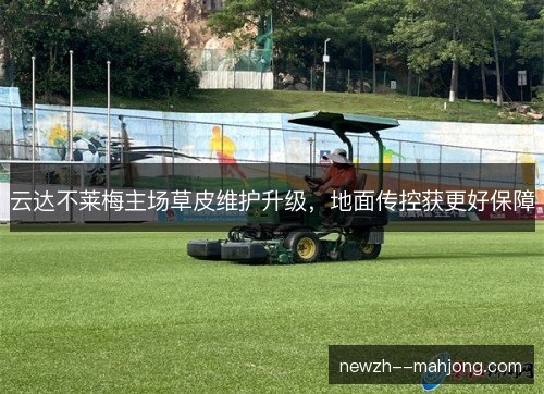 云达不莱梅主场草皮维护升级，地面传控获更好保障
